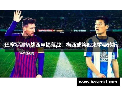 巴塞罗那备战西甲揭幕战，梅西或将迎来重要转折