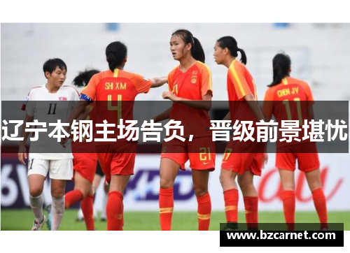 辽宁本钢主场告负，晋级前景堪忧