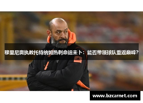 穆里尼奥执教托特纳姆热刺命运未卜：能否带领球队重返巅峰？