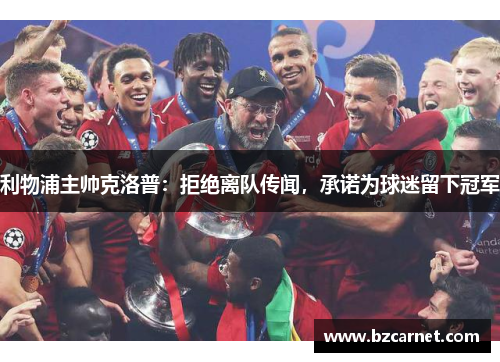 利物浦主帅克洛普：拒绝离队传闻，承诺为球迷留下冠军