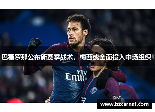 巴塞罗那公布新赛季战术，梅西或全面投入中场组织！