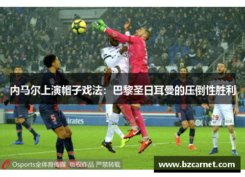 内马尔上演帽子戏法：巴黎圣日耳曼的压倒性胜利