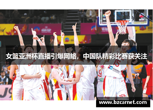 女篮亚洲杯直播引爆网络，中国队精彩比赛获关注