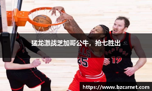 猛龙激战芝加哥公牛，抢七胜出