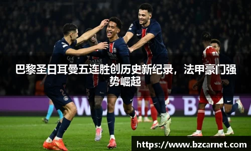 巴黎圣日耳曼五连胜创历史新纪录，法甲豪门强势崛起
