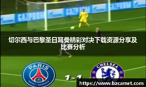 切尔西与巴黎圣日耳曼精彩对决下载资源分享及比赛分析