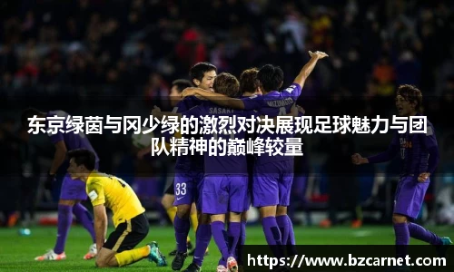 东京绿茵与冈少绿的激烈对决展现足球魅力与团队精神的巅峰较量