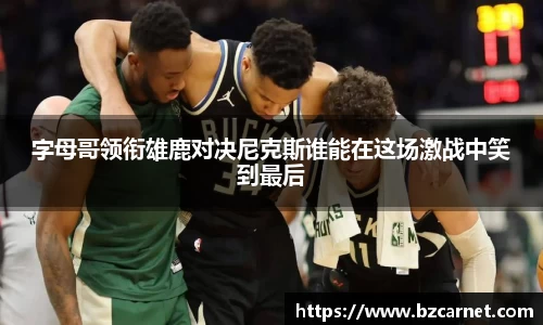 字母哥领衔雄鹿对决尼克斯谁能在这场激战中笑到最后