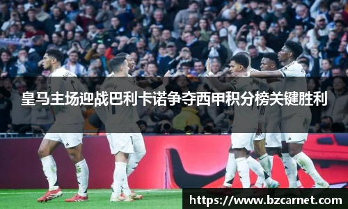 皇马主场迎战巴利卡诺争夺西甲积分榜关键胜利