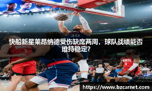 快船新星莱昂纳德受伤缺席两周，球队战绩能否维持稳定？