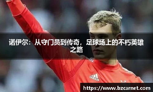 诺伊尔：从守门员到传奇，足球场上的不朽英雄之路