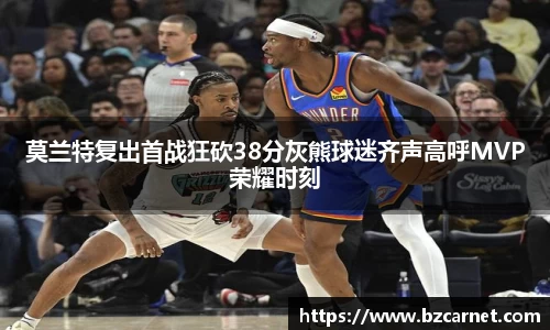莫兰特复出首战狂砍38分灰熊球迷齐声高呼MVP荣耀时刻