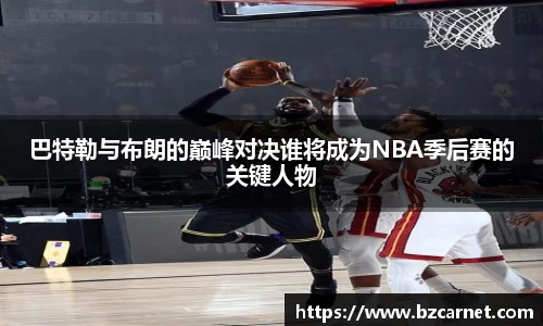 巴特勒与布朗的巅峰对决谁将成为NBA季后赛的关键人物