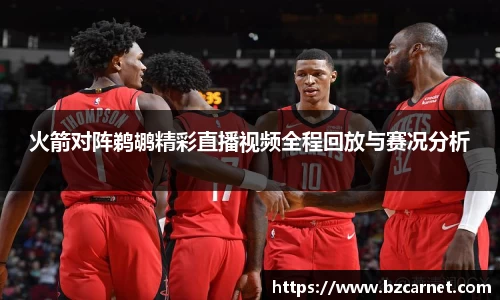 火箭对阵鹈鹕精彩直播视频全程回放与赛况分析