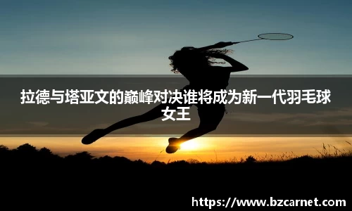 拉德与塔亚文的巅峰对决谁将成为新一代羽毛球女王