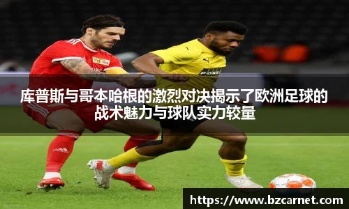库普斯与哥本哈根的激烈对决揭示了欧洲足球的战术魅力与球队实力较量