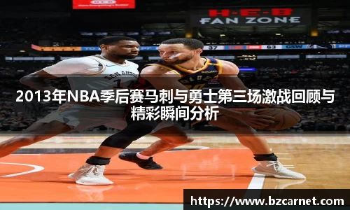 2013年NBA季后赛马刺与勇士第三场激战回顾与精彩瞬间分析