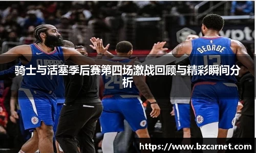 骑士与活塞季后赛第四场激战回顾与精彩瞬间分析