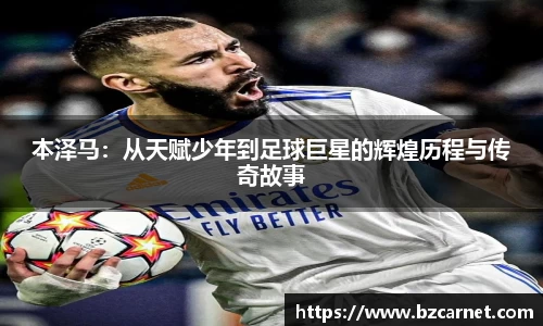 本泽马：从天赋少年到足球巨星的辉煌历程与传奇故事