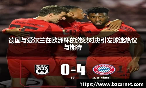 德国与爱尔兰在欧洲杯的激烈对决引发球迷热议与期待