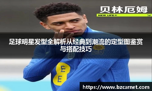 足球明星发型全解析从经典到潮流的定型图鉴赏与搭配技巧