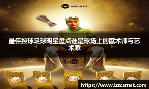 最佳控球足球明星盘点谁是球场上的魔术师与艺术家