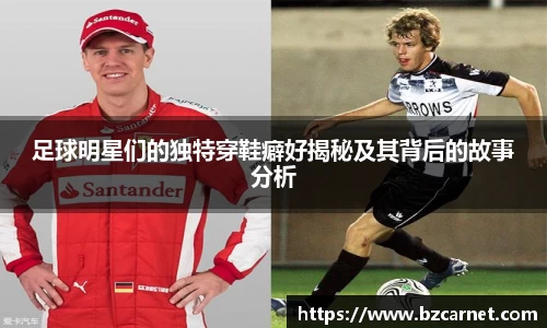 足球明星们的独特穿鞋癖好揭秘及其背后的故事分析