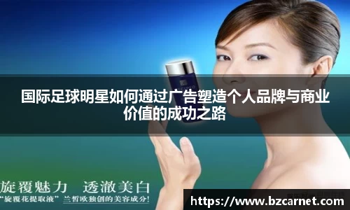 国际足球明星如何通过广告塑造个人品牌与商业价值的成功之路