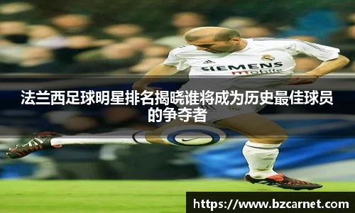 法兰西足球明星排名揭晓谁将成为历史最佳球员的争夺者