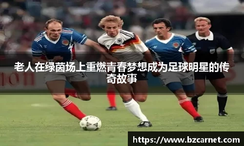老人在绿茵场上重燃青春梦想成为足球明星的传奇故事