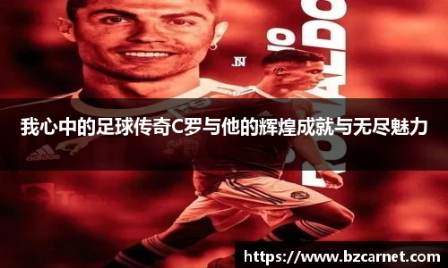 我心中的足球传奇C罗与他的辉煌成就与无尽魅力