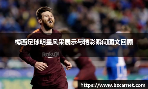 梅西足球明星风采展示与精彩瞬间图文回顾