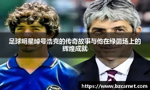 足球明星绰号浩克的传奇故事与他在绿茵场上的辉煌成就