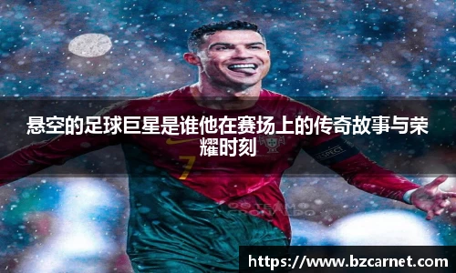 悬空的足球巨星是谁他在赛场上的传奇故事与荣耀时刻